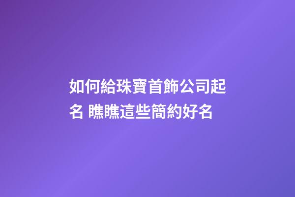如何給珠寶首飾公司起名 瞧瞧這些簡約好名-第1張-公司起名-玄機派